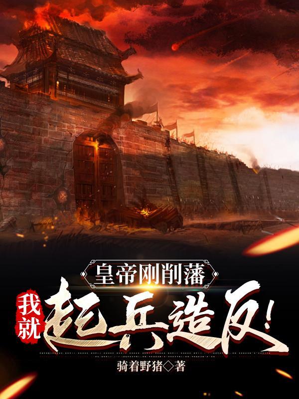 皇帝刚削藩,我就起兵造反!