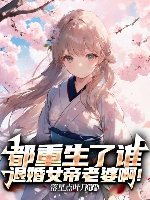 都重生了谁退婚女帝老婆啊!