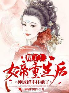 糟了!女帝重生后神域留不住她了
